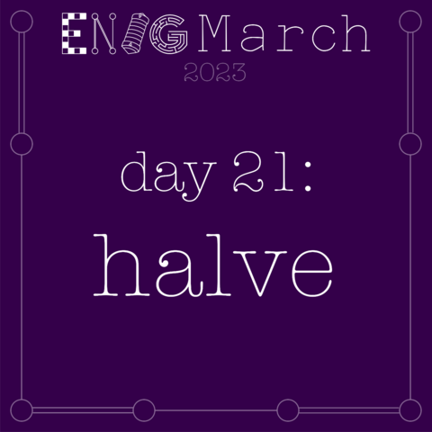 EnigMarch 2023 day 21: halve